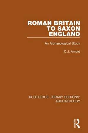 Roman Britain to Saxon England: An Archaeological Study de C. J. Arnold