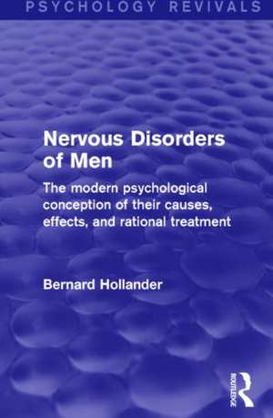 Nervous Disorders of Men (Psychology Revivals): The Modern Psychological Conception of their Causes, Effects, and Rational Treatment de Bernard Hollander