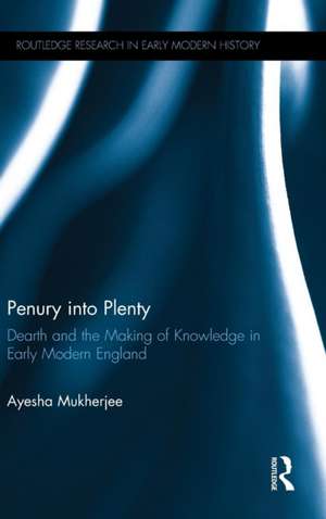 Penury into Plenty: Dearth and the Making of Knowledge in Early Modern England de Ayesha Mukherjee