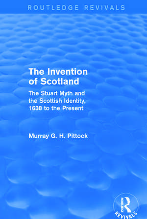 The Invention of Scotland (Routledge Revivals): The Stuart Myth and the Scottish Identity, 1638 to the Present de Murray G. H. Pittock