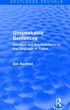 Unspeakable Sentences (Routledge Revivals): Narration and Representation in the Language of Fiction de Ann Banfield