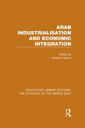 Arab Industrialisation and Economic Integration (RLE Economy of Middle East) de Roberto Aliboni