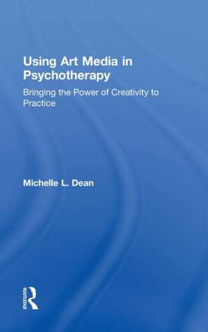 Using Art Media in Psychotherapy: Bringing the Power of Creativity to Practice de Michelle L. Dean