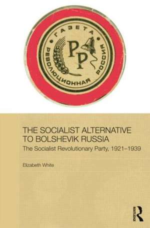 The Socialist Alternative to Bolshevik Russia: The Socialist Revolutionary Party, 1921-39 de Elizabeth White