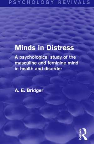 Minds in Distress (Psychology Revivals): A Psychological Study of the Masculine and Feminine Mind in Health and in Disorder de A. E. Bridger