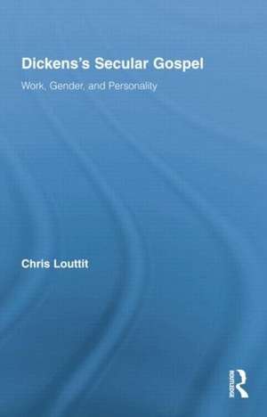 Dickens's Secular Gospel: Work, Gender, and Personality de Chris Louttit