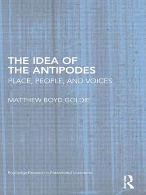 The Idea of the Antipodes: Place, People, and Voices de Matthew Boyd Goldie