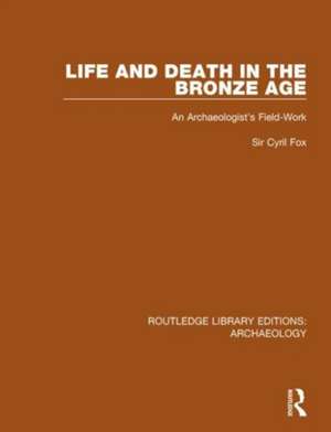 Life and Death in the Bronze Age: An Archaeologist's Field-work de Cyril Fox