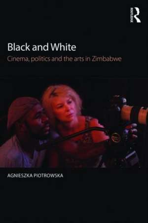 Black and White: Cinema, politics and the arts in Zimbabwe de Agnieszka Piotrowska