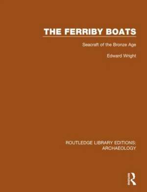 The Ferriby Boats: Seacraft of the Bronze Age de Edward Wright