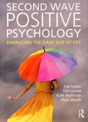 Second Wave Positive Psychology: Embracing the Dark Side of Life de Itai Ivtzan