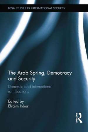 The Arab Spring, Democracy and Security: Domestic and International Ramifications de Efraim Inbar