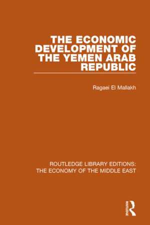 The Economic Development of the Yemen Arab Republic (RLE Economy of Middle East) de Ragaei el Mallakh