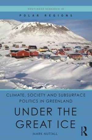 Climate, Society and Subsurface Politics in Greenland: Under the Great Ice de Mark Nuttall