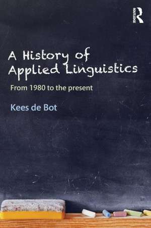 A History of Applied Linguistics: From 1980 to the present de Kees de Bot