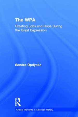 The WPA: Creating Jobs and Hope in the Great Depression de Sandra Opdycke