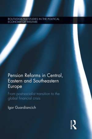 Pension Reforms in Central, Eastern and Southeastern Europe: From Post-Socialist Transition to the Global Financial Crisis de Igor Guardiancich