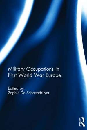 Military Occupations in First World War Europe de Sophie De Schaepdrijver