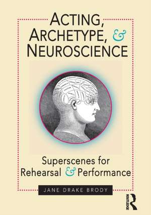 Acting, Archetype, and Neuroscience: Superscenes for Rehearsal and Performance de Jane Drake Brody