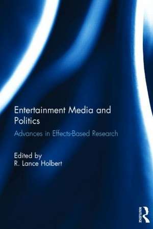 Entertainment Media and Politics: Advances in Effects-Based Research de Robert Lance Holbert