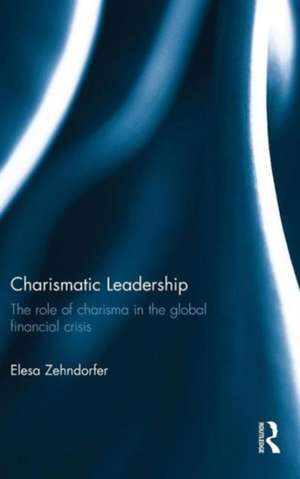 Charismatic Leadership: The role of charisma in the global financial crisis de Elesa Zehndorfer