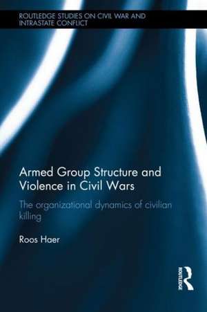 Armed Group Structure and Violence in Civil Wars: The Organizational Dynamics of Civilian Killing de Roos Haer