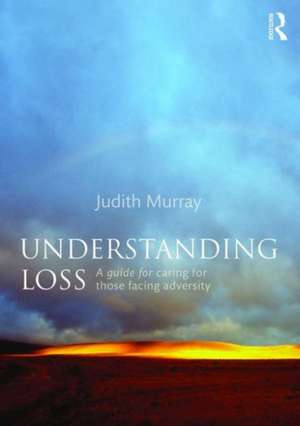 Understanding Loss: A Guide for Caring for Those Facing Adversity de Judith Murray