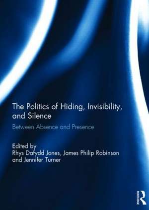 The Politics of Hiding, Invisibility, and Silence: Between Absence and Presence de Rhys Dafydd Jones