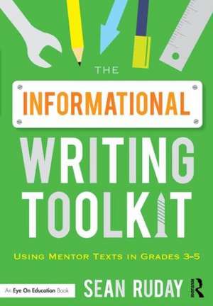 The Informational Writing Toolkit: Using Mentor Texts in Grades 3-5 de Sean Ruday