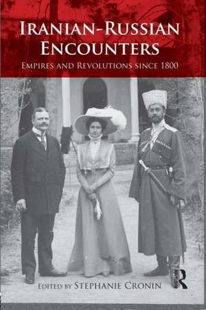 Iranian-Russian Encounters: Empires and Revolutions since 1800 de Stephanie Cronin