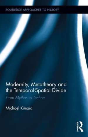 Modernity, Metatheory, and the Temporal-Spatial Divide: From Mythos to Techne de Michael Kimaid