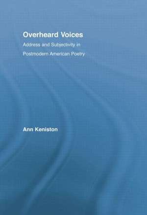 Overheard Voices: Address and Subjectivity in Postmodern American Poetry de Ann Keniston