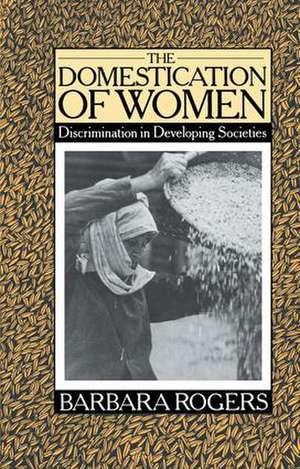 The Domestication of Women: Discrimination in Developing Societies de Barbara Rogers