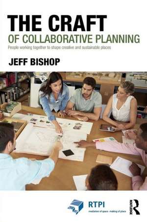 The Craft of Collaborative Planning: People working together to shape creative and sustainable places de Jeff Bishop