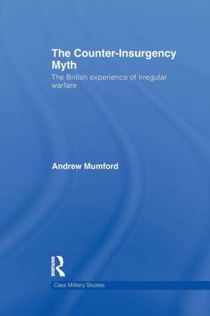 The Counter-Insurgency Myth: The British Experience of Irregular Warfare de Andrew Mumford