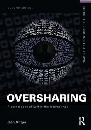 Oversharing: Presentations of Self in the Internet Age de Ben Agger