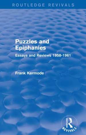 Puzzles and Epiphanies (Routledge Revivals): Essays and Reviews 1958-1961 de Sir Frank Kermode