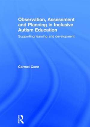 Observation, Assessment and Planning in Inclusive Autism Education: Supporting learning and development de Carmel Conn