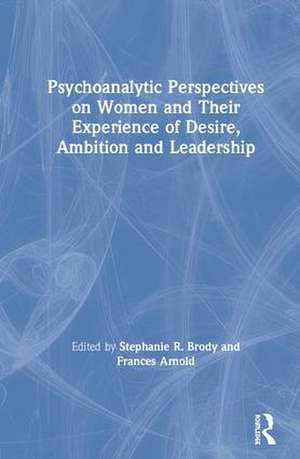 Psychoanalytic Perspectives on Women and Their Experience of Desire, Ambition and Leadership de Stephanie Brody