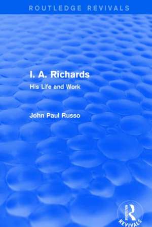 I. A. Richards (Routledge Revivals): His Life and Work de John Paul Russo