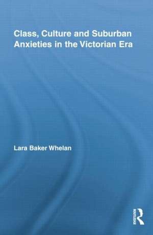 Class, Culture and Suburban Anxieties in the Victorian Era de Lara Baker Whelan