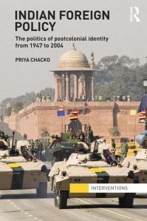 Indian Foreign Policy: The Politics of Postcolonial Identity from 1947 to 2004 de Priya Chacko