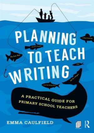 Planning to Teach Writing: A practical guide for primary school teachers de Emma Caulfield