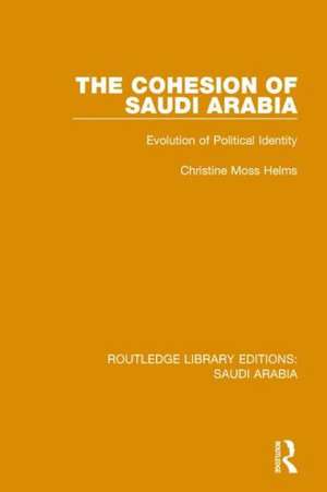 The Cohesion of Saudi Arabia (RLE Saudi Arabia): Evolution of Political Identity de Christine Helms