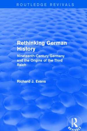 Rethinking German History (Routledge Revivals): Nineteenth-Century Germany and the Origins of the Third Reich de Richard J. Evans