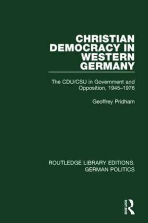 Christian Democracy in Western Germany (RLE: German Politics): The CDU/CSU in Government and Opposition, 1945-1976 de Geoffrey Pridham