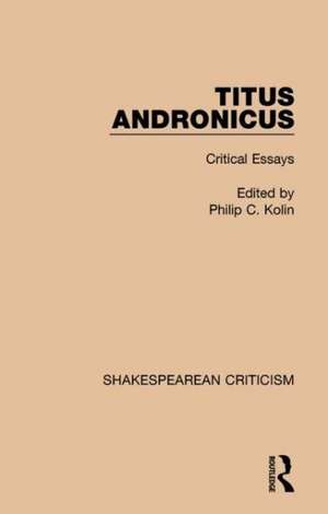 Titus Andronicus: Critical Essays de Philip Kolin