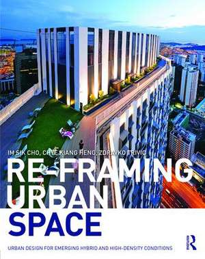 Re-Framing Urban Space: Urban Design for Emerging Hybrid and High-Density Conditions de Im Sik Cho