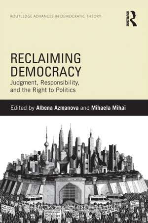 Reclaiming Democracy: Judgment, Responsibility and the Right to Politics de Albena Azmanova