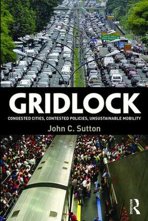 Gridlock: Congested Cities, Contested Policies, Unsustainable Mobility de John Sutton